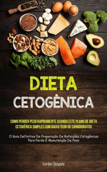 Dieta Cetogênica: Como Perder Peso Rapidamente Usando Este Plano De Dieta Cetogênica Simples Com Baixo Teor De Carboidratos (O Guia Definitivo De ... E Manutenção De Peso) (Portuguese Edition)