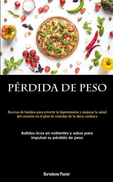 Pérdida De Peso: Recetas De Batidos Para Revertir La Hipertensión Y Mejorar La Salud Del Corazón En El Plan De Comidas De La Dieta Cardíaca (Batidos ... Su Pérdida De Peso) (Spanish Edition)