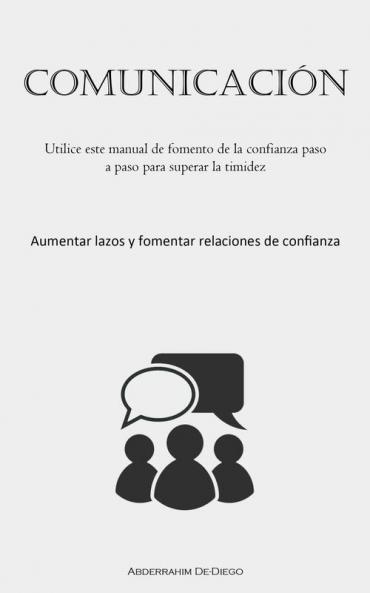 Comunicación: Utilice Este Manual De Fomento De La Confianza Paso A Paso Para Superar La Timidez (Aumentar Lazos Y Fomentar Relaciones De Confianza) (Spanish Edition)