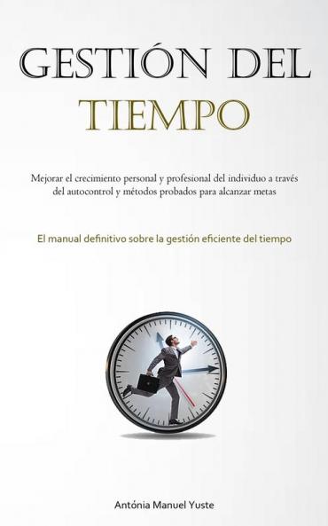 Gestión Del Tiempo: Mejorar El Crecimiento Personal Y Profesional Del Individuo A Través Del Autocontrol Y Métodos Probados Para Alcanzar Metas (El ... Eficiente Del Tiempo) (Spanish Edition)