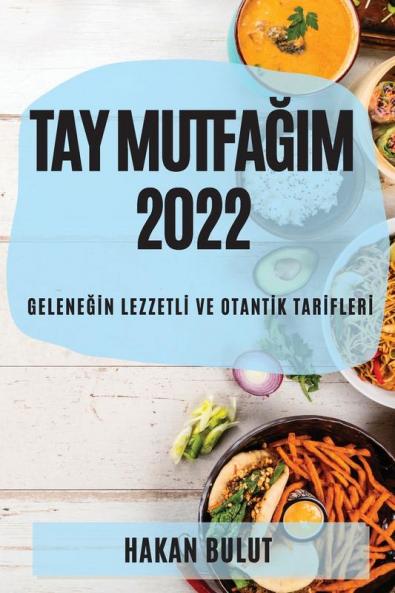 Tay Mutfağim 2022: Geleneğin Lezzetli Ve Otantik Tarifleri (Turkish Edition)