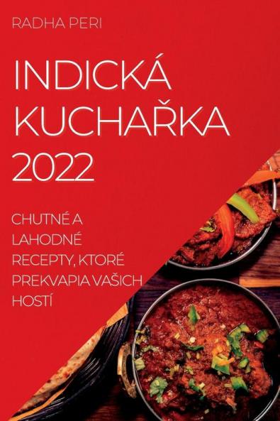 Indická Kuchařka 2022: Chutné A Lahodné Recepty, Ktoré Prekvapia Vasich Hostí (Slovak Edition)