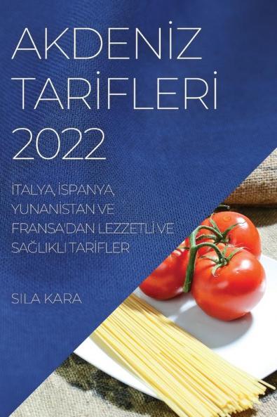 Akdeniz Tarifleri 2022: Italya, Ispanya, Yunanistan Ve Fransa'Dan Lezzetli Ve Sağlikli Tarifler (Turkish Edition)