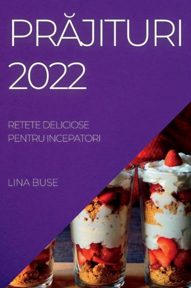 Prăjituri 2022: Retete Deliciose Pentru Incepatori (Romanian Edition)