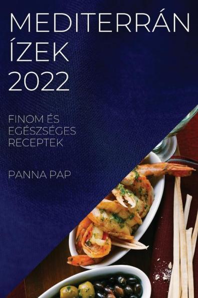 Mediterrán Ízek 2022: Finom És Egészséges Receptek (Hungarian Edition)