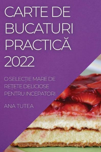 Carte De Bucaturi Practică 2022: O Selecție Mare De Rețete Deliciose Pentru Incepatori (Romanian Edition)