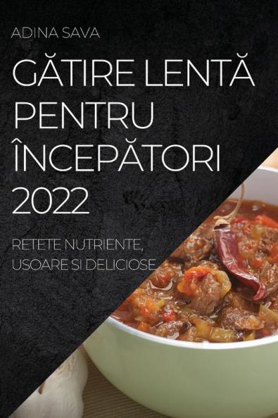 Gătire Lentă Pentru Începători 2022: Retete Nutriente, Usoare Si Deliciose (Romanian Edition)