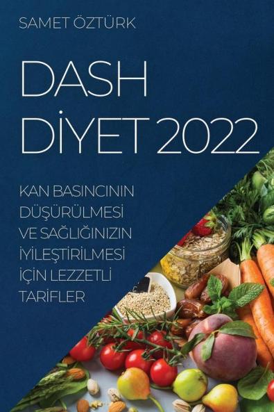 Dash Diyet 2022: Kan Basincinin Düşürülmesi Ve Sağliğinizin Iyileştirilmesi Için Lezzetli Tarifler (Turkish Edition)