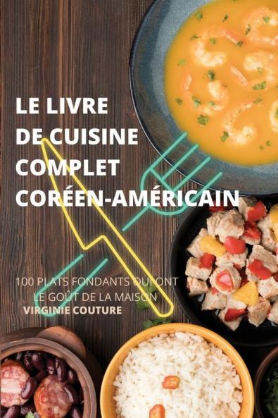 Le Livre De Cuisine Complet Coréenaméricain: 100 Plats Fondants Qui Ont Le Goût De La Maison (French Edition)
