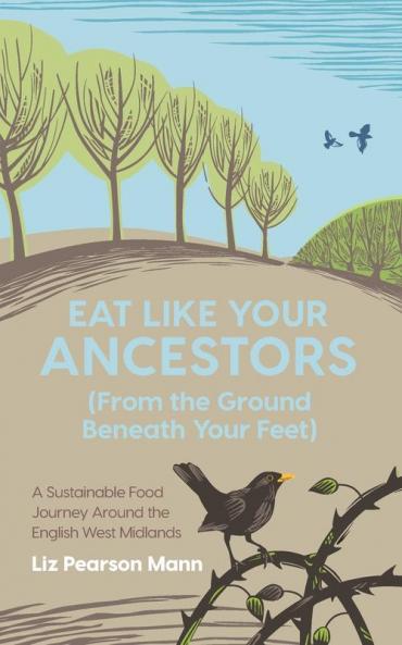 Eat Like Your Ancestors (From the Ground Beneath Your Feet): A Sustainable Food Journey Around the English West Midlands