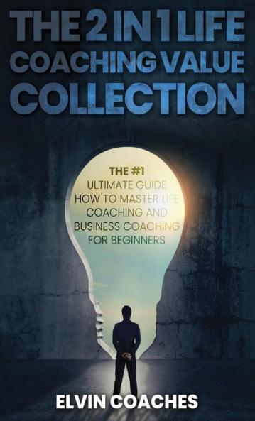 The 2 in 1 Life Coaching Value Collection: The #1 Ultimate Guide How to master Life Coaching and Business Coaching for Beginners