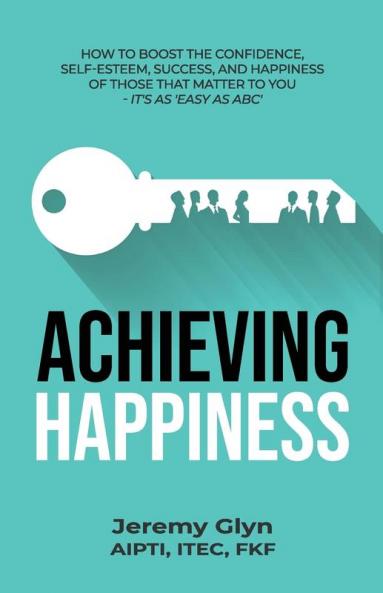 Achieving Happiness: How to boost the confidence self-esteem success and happiness of those that matter to you – it’s as ‘Easy as ABC’