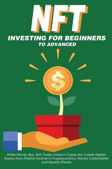 NFT Investing for Beginners to Advanced Make Money; Buy Sell Trade Invest in Crypto Art Create Digital Assets Earn Passive income in Cryptocurrency Stocks Collectables and Royalty Shares