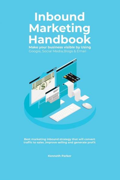 Inbound Marketing Handbook Make your business visible Using Google Social Media Blogs & Email. Best marketing inbound strategy that will convert traffic to sales improve selling and generate profit
