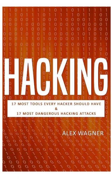 Hacking: 17 Must Tools every Hacker should have & 17 Most Dangerous Hacking Attacks (2 Manuscripts)