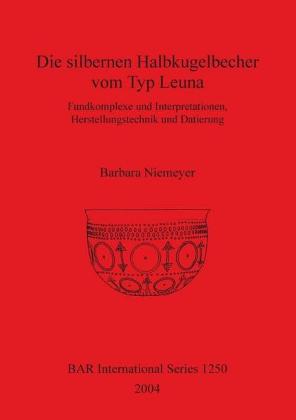 Die silbernen Halbkugelbecher vom Typ Leuna: Fundkomplexe und Interpretationen Herstellungstechnik und Datierung: 1250 (British Archaeological Reports International Series)