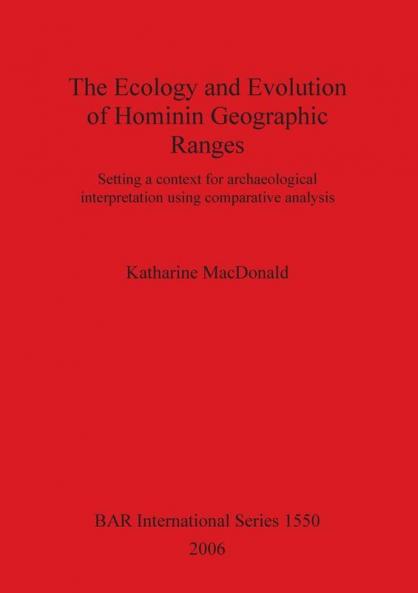 The Ecology and Evolution of Hominin Geographic Ranges: Setting a context for archaeological interpretation using comparative analysis: 1550 (British Archaeological Reports International Series)