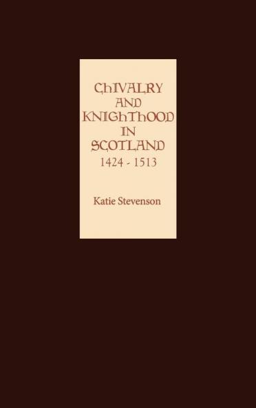 Chivalry and Knighthood in Scotland 1424-1513