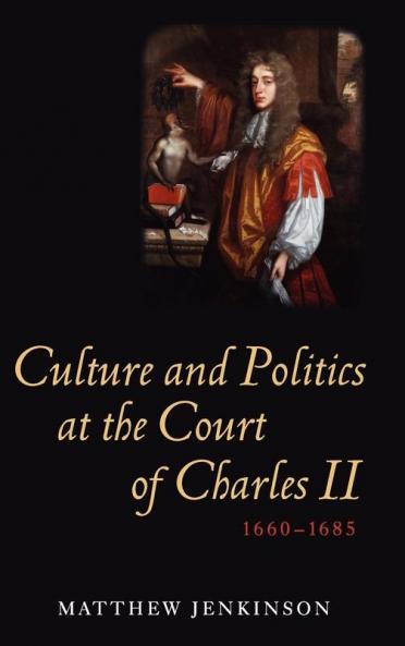 Culture and Politics at the Court of Charles II 1660-1685