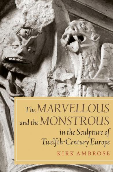 Marvellous and the Monstrous in the Sculpture of Twelfth-Century Europe