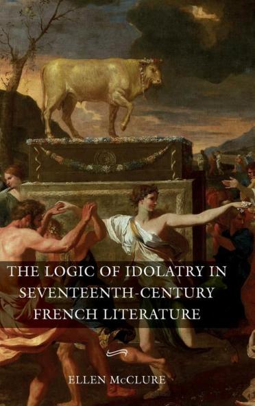 Logic of Idolatry in Seventeenth-Century French Literature
