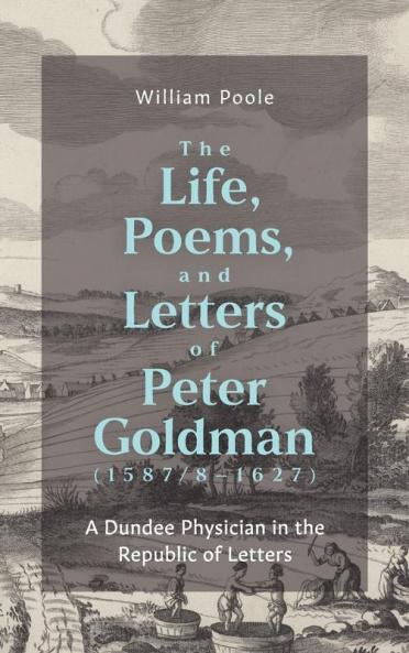 The Life Poems and Letters of Peter Goldman (1587/8-1627)
