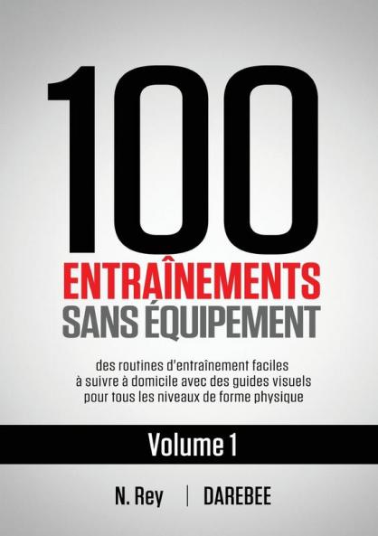 100 Entraînements Sans Équipement Vol. 1: Des Routines D'Entraînement Faciles À Suivre À Domicile Avec Des Guides Visuels Pour Tous Les Niveaux De Forme Physique (French Edition)
