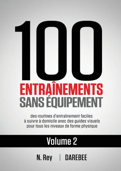 100 Entraînements Sans Équipement Vol. 2: Des Routines D'Entraînement Faciles À Suivre À Domicile Avec Des Guides Visuels Pour Tous Les Niveaux De Forme Physique (French Edition)