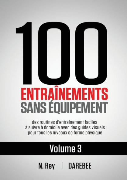 100 Entraînements Sans Équipement Vol. 3: Des Routines D'Entraînement Faciles À Suivre À Domicile Avec Des Guides Visuels Pour Tous Les Niveaux De Forme Physique (French Edition)