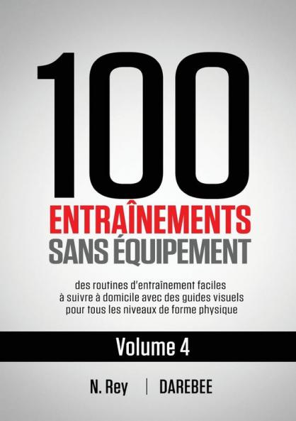 100 Entraînements Sans Équipement Vol. 4: Des Routines D'Entraînement Faciles À Suivre À Domicile Avec Des Guides Visuels Pour Tous Les Niveaux De Forme Physique (French Edition)