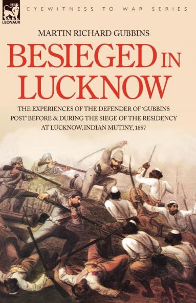 Besieged in Lucknow - The experiences of the defender of 'Gubbins Post' before and during the seige of the residency at Lucknow Indian Mutiny 1857