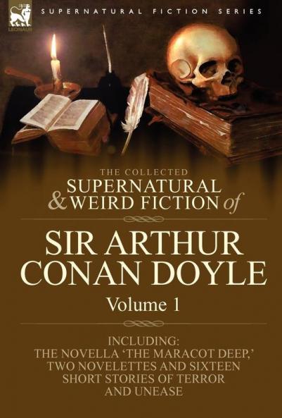 The Collected Supernatural and Weird Fiction of Sir Arthur Conan Doyle: 1-Including the Novella 'The Maracot Deep ' Two Novelettes and Sixteen Short