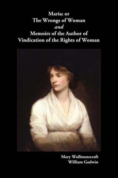 Maria or the Wrongs of Woman and Memoirs of the Author of Vindication of the Rights of Woman