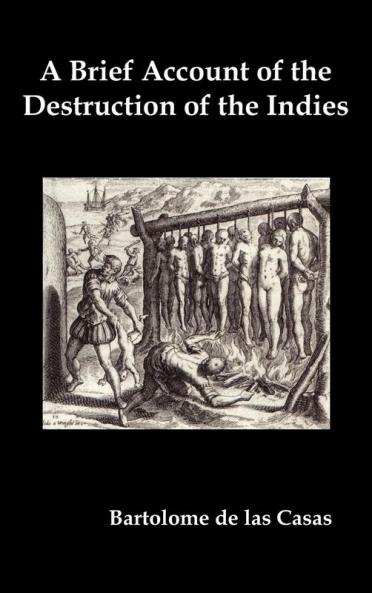 A   Brief Account of the Destruction of the Indies Or a Faithful Narrative of the Horrid and Unexampled Massacres Committed by the Popish Spanish Pa