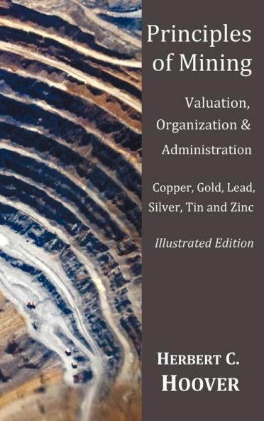 Principles of Mining  - (With index and illustrations)Valuation Organization and Administration.  Copper Gold Lead Silver Tin and Zinc.