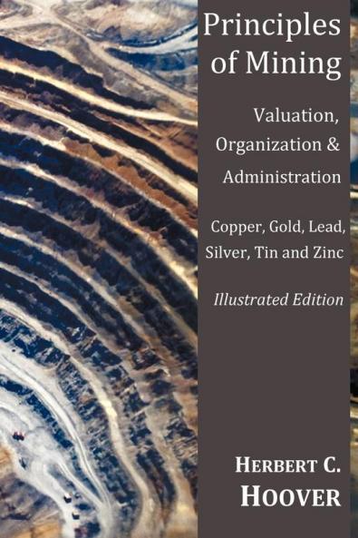 Principles of Mining - (With Index and Illustrations)Valuation Organization and Administration. Copper Gold Lead Silver Tin and Zinc.