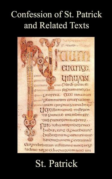 Confession of St. Patrick and Related Texts Including His Epistle to the Christian Subjects of the Tyrant Coroticus St. Fiech's Metrical Life of St.