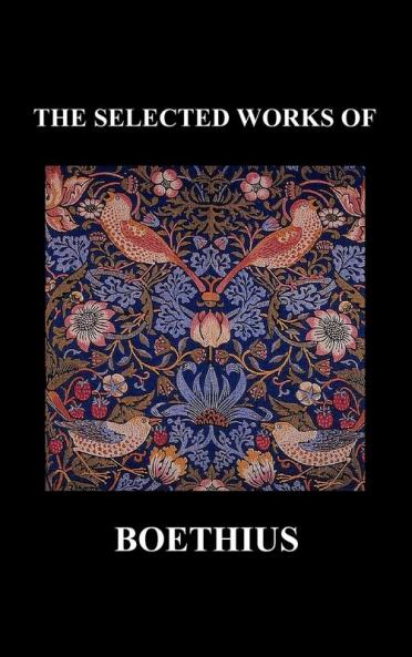 THE SELECTED WORKS OF Anicius Manlius Severinus Boethius (Including THE TRINITY IS ONE GOD NOT THREE GODS and CONSOLATION OF PHILOSOPHY) (Hardback)