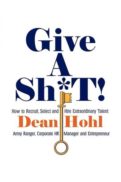 Give a Sh*t! How to Recruit Select and Hire Extraordinary Talent