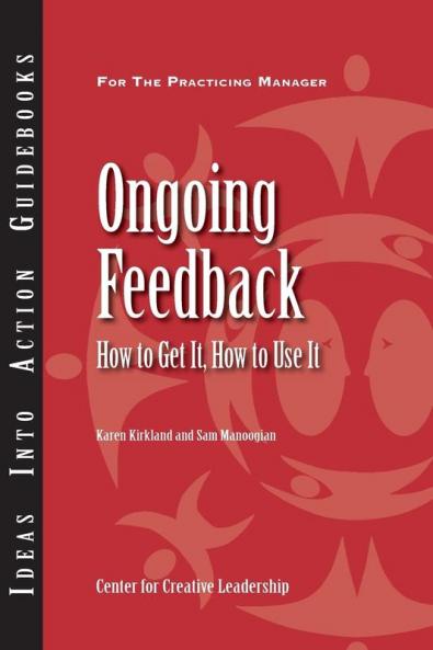 Ongoing Feedback: How to Get It How to Use It (J–B CCL (Center for Creative Leadership))