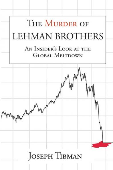 The Murder of Lehman Brothers an Insider's Look at the Global Meltdown