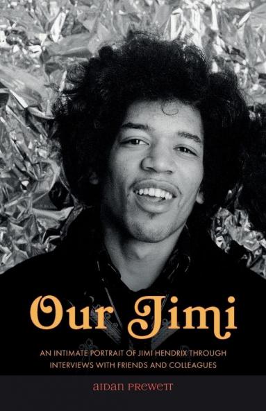 Our Jimi: An Intimate Portrait of Jimi Hendrix through Interviews with Friends and Colleagues