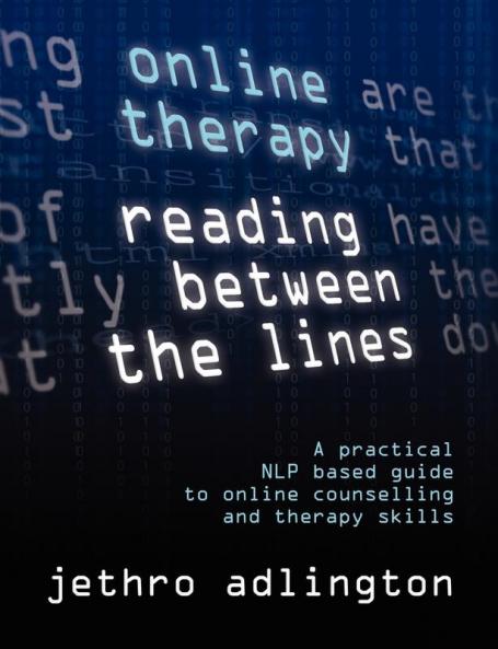 Online Therapy - Reading Between the Lines - A Practical Nlp Based Guide to Online Counselling and Therapy Skills.