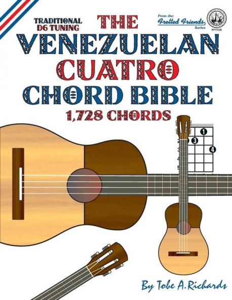The Venezuelan Cuatro Chord Bible: Traditional D6 Tuning 1728 Chords (Fretted Friends)