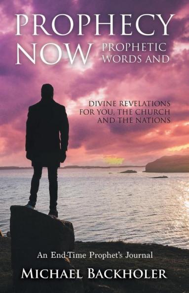 Prophecy Now Prophetic Words and Divine Revelations for You the Church and the Nations