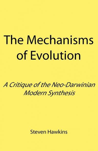 The Mechanisms of Evolution: A Critique of the Neo-Darwinian Modern Synthesis