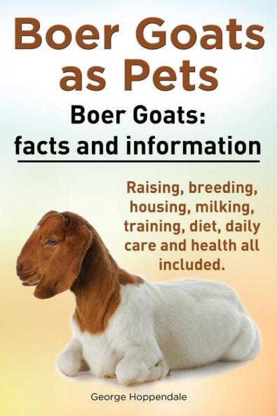 Boer Goats as Pets. Boer Goats: Facts and Information. Raising Breeding Housing Milking Training Diet Daily Care and Health All Included.