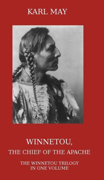 Winnetou the Chief of the Apache: The Full Winnetou Trilogy in One Volume