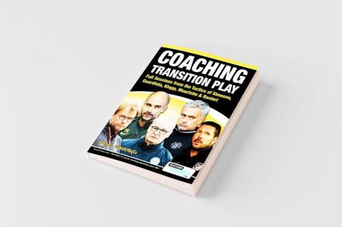 Coaching Transition Play - Full Sessions from the Tactics of Simeone Guardiola Klopp Mourinho & Ranieri