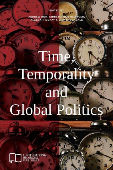Time Temporality and Global Politics (E-IR Edited Collections)